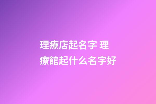 理療店起名字 理療館起什么名字好-第1張-店鋪起名-玄機派